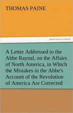 A Letter Addressed to the ABBE Raynal, on the Affairs of North America, in Which the Mistakes in the ABBE's Account of the Revolution of America Are: Entertaining, Moral, and Religious. Vol. VI.