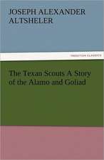 The Texan Scouts a Story of the Alamo and Goliad: The Tragedies