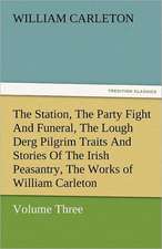 The Station, the Party Fight and Funeral, the Lough Derg Pilgrim Traits and Stories of the Irish Peasantry, the Works of William Carleton, Volume Thre