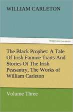 The Black Prophet: A Tale of Irish Famine Traits and Stories of the Irish Peasantry, the Works of William Carleton, Volume Three