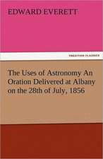 The Uses of Astronomy an Oration Delivered at Albany on the 28th of July, 1856: Parthia the History, Geography, and Antiquities of Chaldaea, Assyria, Babylon,