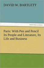 Paris: With Pen and Pencil Its People and Literature, Its Life and Business