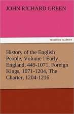 History of the English People, Volume I Early England, 449-1071, Foreign Kings, 1071-1204, the Charter, 1204-1216: The Central Man of All the World a Course of Lectures Delivered Before the Student Body of the New York State Colleg