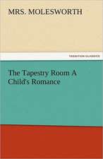 The Tapestry Room a Child's Romance: The Central Man of All the World a Course of Lectures Delivered Before the Student Body of the New York State Colleg