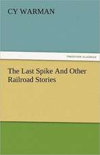 The Last Spike and Other Railroad Stories: New-England Sunday Gleanings Chiefly from Old Newspapers of Boston and Salem, Massachusetts