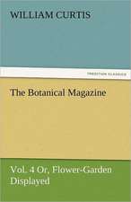 The Botanical Magazine, Vol. 4 Or, Flower-Garden Displayed