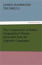 The Composition of Indian Geographical Names Illustrated from the Algonkin Languages