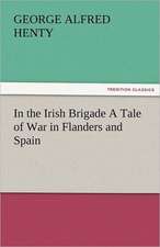 In the Irish Brigade a Tale of War in Flanders and Spain: Radisson, La Verendrye, Lewis and C