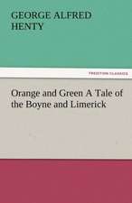 Orange and Green a Tale of the Boyne and Limerick: Radisson, La Verendrye, Lewis and C