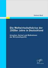 Die Weltwirtschaftskrise Der 1930er Jahre in Deutschland: Ursachen, Verlauf Und Massnahmen Der Wirtschaftspolitik