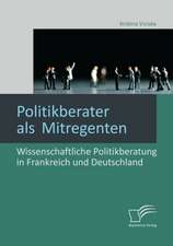 Politikberater ALS Mitregenten: Wissenschaftliche Politikberatung in Frankreich Und Deutschland