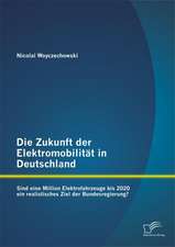 Die Zukunft Der Elektromobilitat in Deutschland: Sind Eine Million Elektrofahrzeuge Bis 2020 Ein Realistisches Ziel Der Bundesregierung?