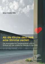 ALS Die Kirche Dem Volk Eine Stimme Verlieh - Die Evangelische Friedensarbeit Und Ihr Einfluss Auf Die Politische Wende in Der Ddr: Entstehung, Verhalten, Empfinden Und Bewaltigung