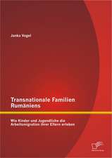 Transnationale Familien Rumaniens: Wie Kinder Und Jugendliche Die Arbeitsmigration Ihrer Eltern Erleben