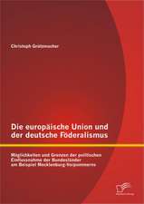 Die Europaische Union Und Der Deutsche Foderalismus: Moglichkeiten Und Grenzen Der Politischen Einflussnahme Der Bundeslander Am Beispiel Mecklenburg-