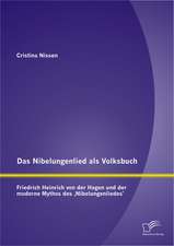 Das Nibelungenlied ALS Volksbuch: Friedrich Heinrich Von Der Hagen Und Der Moderne Mythos Des Nibelungenliedes'