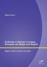 Einblicke in Aleister Crowleys Konzepte Von Magie Und Magick: Magie in Lehre, Literatur Und Leben