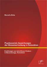 Psychosoziale Auswirkungen Der Binnenvertreibung in Kolumbien: Erzahlungen Von Betroffenen Kindern in Bucaramanga, Kolumbien