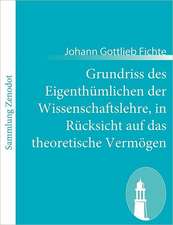 Grundriss des Eigenthümlichen der Wissenschaftslehre, in Rücksicht auf das theoretische Vermögen