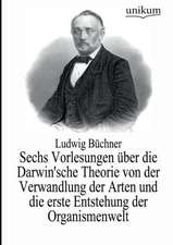 Sechs Vorlesungen über die Darwin'sche Theorie von der Verwandlung der Arten und die erste Entstehung der Organismenwelt