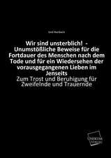 Wir sind unsterblich! - Unumstößliche Beweise für die Fortdauer des Menschen nach dem Tode und für ein Wiedersehen der vorausgegangenen Lieben im Jenseits