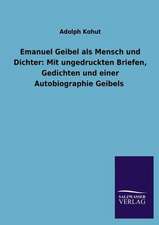 Emanuel Geibel ALS Mensch Und Dichter: Mit Ungedruckten Briefen, Gedichten Und Einer Autobiographie Geibels