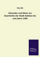 Urkunden Und Akten Zur Geschichte Der Stadt Koblenz Bis Zum Jahre 1500: Mit Ungedruckten Briefen, Gedichten Und Einer Autobiographie Geibels