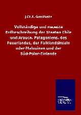 Vollständige und neueste Erdbeschreibung der Staaten Chile und Arauca, Patagoniens, des Feuerlandes, der Falklandsinseln oder Malouinen und der Süd-Polar-Einlande