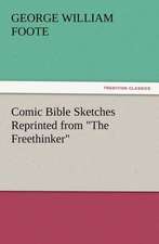 Comic Bible Sketches Reprinted from the Freethinker: Or, the Name of Jesus a Sunday Book for the Young