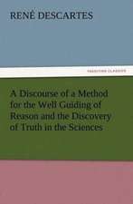 A Discourse of a Method for the Well Guiding of Reason and the Discovery of Truth in the Sciences