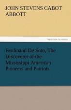 Ferdinand de Soto, the Discoverer of the Mississippi American Pioneers and Patriots: New and Old