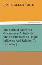 The Spirit of American Government a Study of the Constitution: Its Origin, Influence and Relation to Democracy