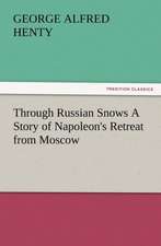 Through Russian Snows a Story of Napoleon's Retreat from Moscow: The Story of Louise, Crown Princess