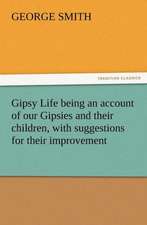 Gipsy Life Being an Account of Our Gipsies and Their Children, with Suggestions for Their Improvement: As Sanctioned by Medical Men, and by Experience in All Ages Including a System of Vegetable Cookery