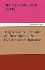 Daughters of the Revolution and Their Times 1769 - 1776 a Historical Romance: As Sanctioned by Medical Men, and by Experience in All Ages Including a System of Vegetable Cookery