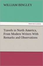 Travels in North America, from Modern Writers with Remarks and Observations, Exhibiting a Connected View of the Geography and Present State of That Qu: His Love and Exploits, Together with Some Account of the Singular Manner by