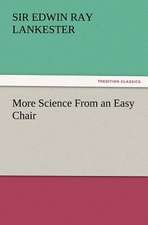 More Science from an Easy Chair: His Love and Exploits, Together with Some Account of the Singular Manner by