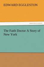 The Faith Doctor a Story of New York: His Love and Exploits, Together with Some Account of the Singular Manner by