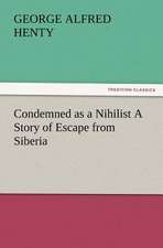 Condemned as a Nihilist a Story of Escape from Siberia: A Tale of the Gold Fields of California