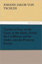 Travels in Peru, on the Coast, in the Sierra, Across the Cordilleras and the Andes, Into the Primeval Forests: A Tale of the Gold Fields of California