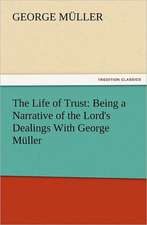 The Life of Trust: Being a Narrative of the Lord's Dealings with George Muller