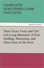 'Three Score Years and Ten' Life-Long Memories of Fort Snelling, Minnesota, and Other Parts of the West