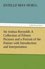 Sir Joshua Reynolds a Collection of Fifteen Pictures and a Portrait of the Painter with Introduction and Interpretation: The Cathedral Church of Norwich a Description of Its Fabric and a Brief History of the Episcopal See