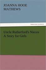 Uncle Rutherford's Nieces a Story for Girls: In Memoriam of Mr. & Mrs. James Knowles. Selected from Their Diaries.