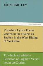 Yorkshire Lyrics Poems Written in the Dialect as Spoken in the West Riding of Yorkshire. to Which Are Added a Selection of Fugitive Verses Not in the: In Memoriam of Mr. & Mrs. James Knowles. Selected from Their Diaries.