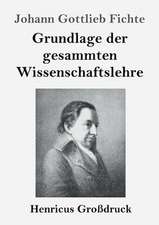 Grundlage der gesammten Wissenschaftslehre (Großdruck)