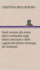 Studi Intorno Alla Storia Della Lombardia Full Title: Studi Intorno Alla Storia Della Lombardia Negli Ultimi Trent'anni E Delle Cagioni del Difetto D'