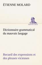 Dictionnaire Grammatical Du Mauvais Langage Recueil Des Expressions Et Des Phrases Vicieuses Usit Es En France, Et Notamment Lyon: Histoire D'Un Vieux Bateau Et de Son Quipage