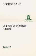 Le P Ch de Monsieur Antoine, Tome 2: Une Partie de La C Te Nord, L' Le Aux Oeufs, L'Anticosti, L' Le Saint-Paul, L'Archipel de La Madeleine