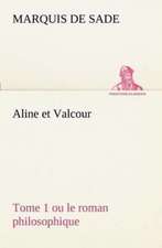 Aline Et Valcour, Tome 1 Ou Le Roman Philosophique: Une Partie de La C Te Nord, L' Le Aux Oeufs, L'Anticosti, L' Le Saint-Paul, L'Archipel de La Madeleine